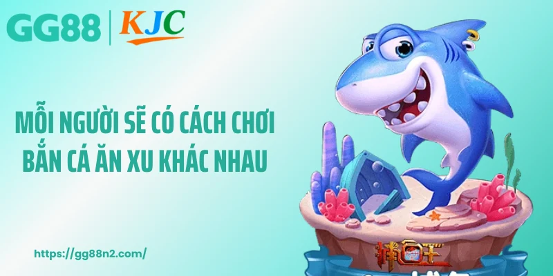 Mỗi người sẽ có cách chơi bắn cá ăn xu khác nhau